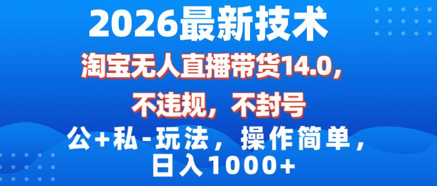 图片[1]-2026最新技术，淘宝无人直播带货14.0，不封号，不违规，公+私玩法，操作简单，日入1000+