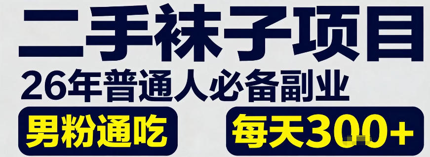 二手袜子项目，26年普通人必备副业，男粉通吃，每天3张+