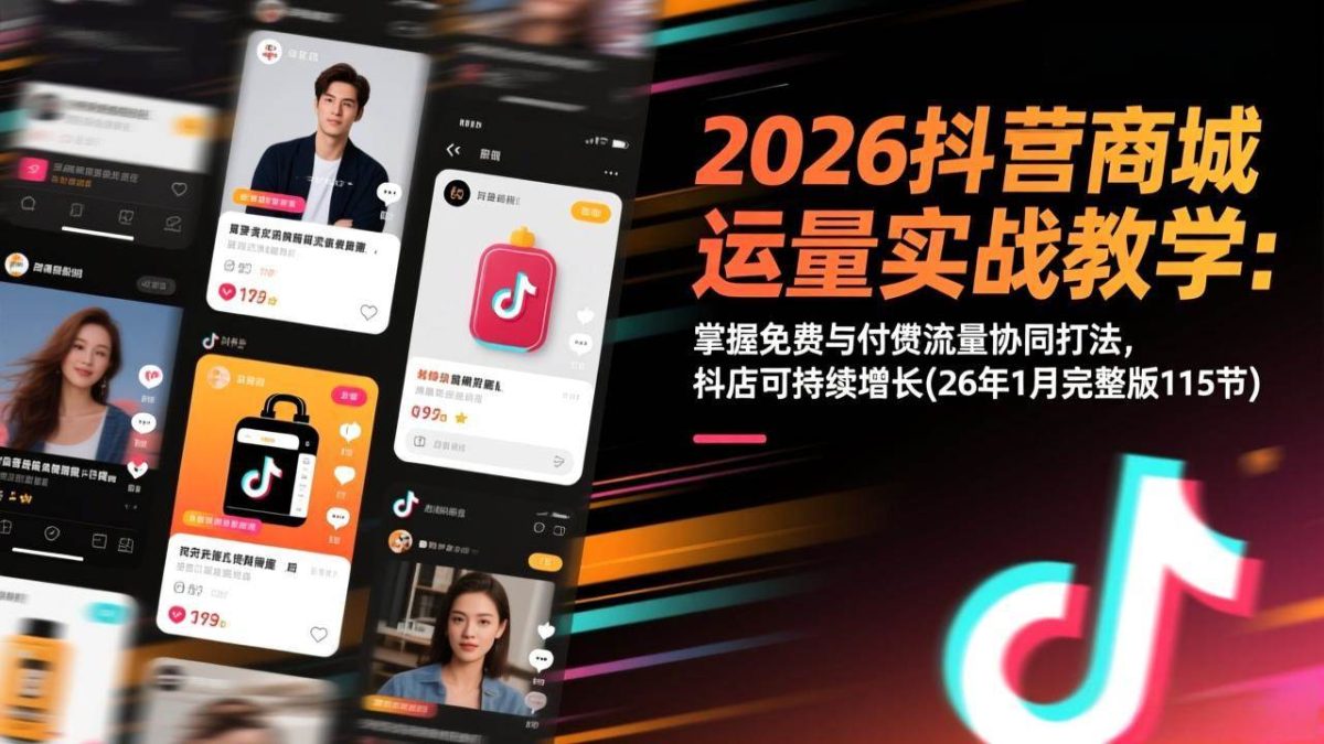 图片[1]-2026抖音商城运营实战教学：掌握免费与付费流量协同打法，抖店可持续增长(26年1月完整版115节)