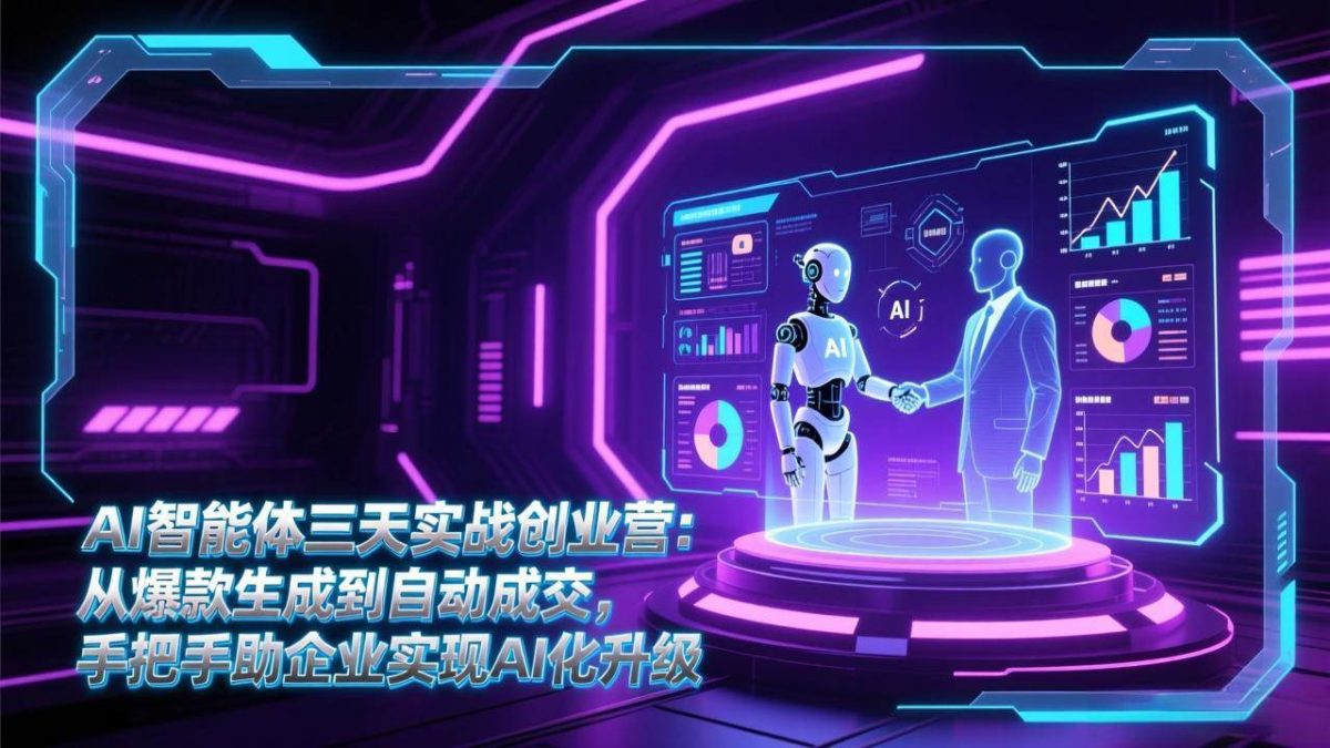 图片[1]-AI智能体三天实战创业营：从爆款生成到自动成交，手把手助企业实现AI化升级