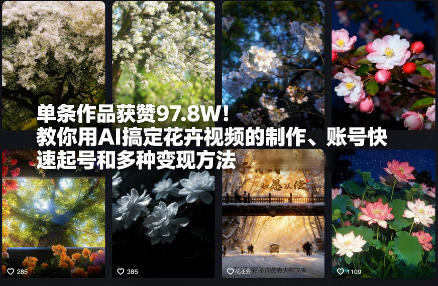 单条作品获赞97.8W！教你用AI搞定花卉视频的制作、账号快速起号和多种变现方法