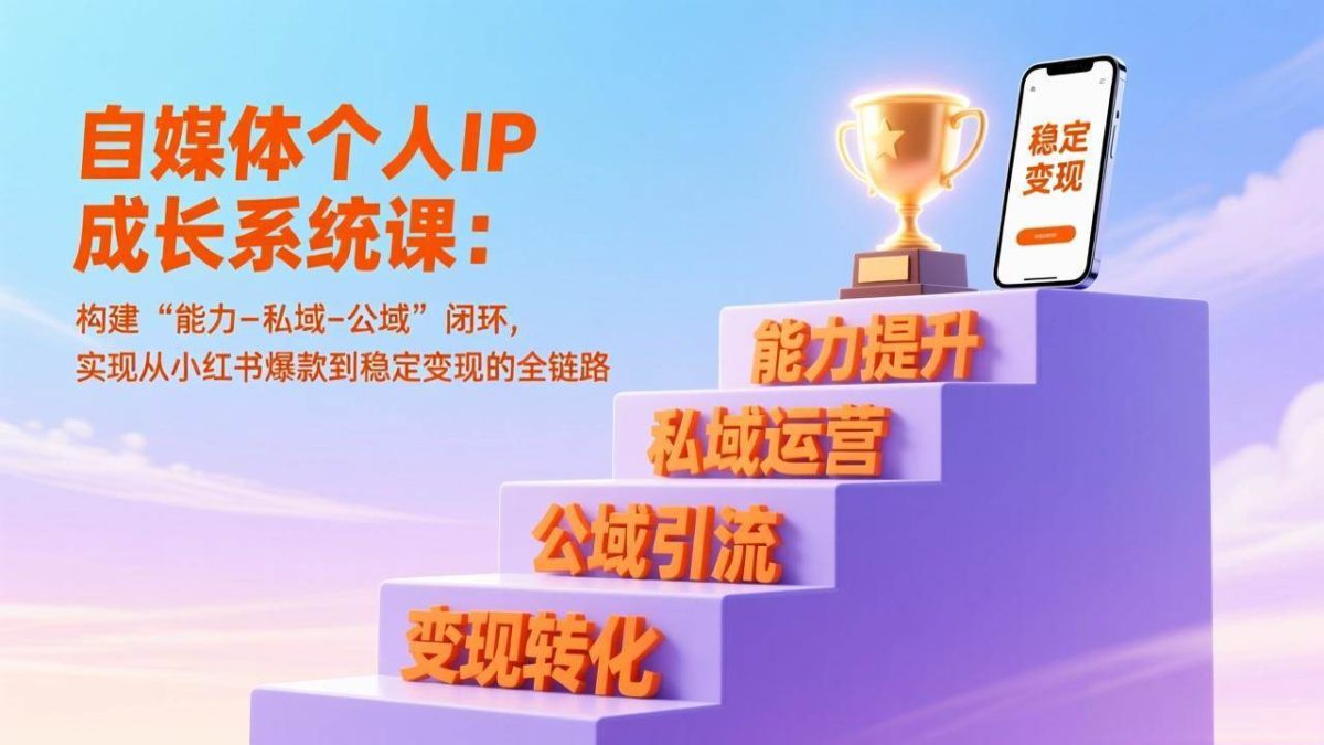 图片[1]-自媒体个人IP成长系统课：构建“能力-私域-公域”闭环，实现从小红书爆款到稳定变现的全链路