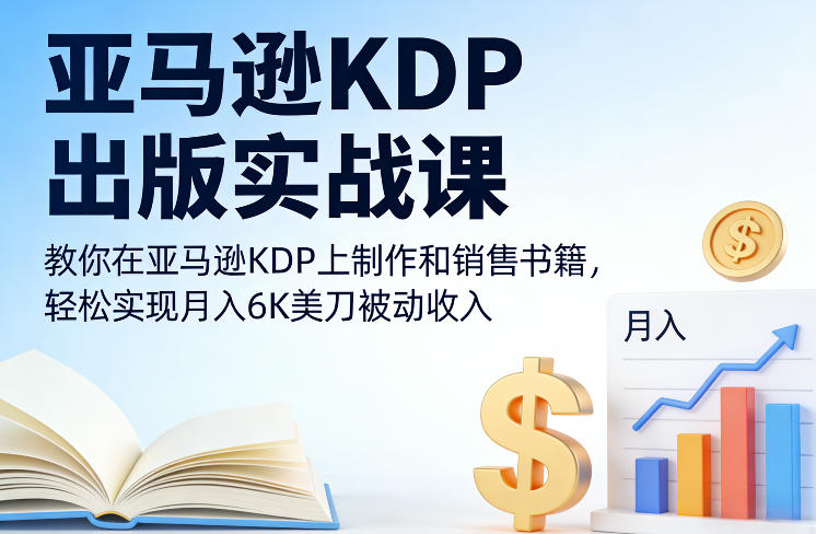 亚马逊KDP出版实战课，教你在亚马逊KDP上制作和销售书籍，轻松实现月入6K美刀被动收入|云雀资源分享