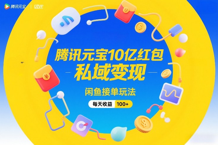 腾讯元宝10亿红包，私域变现，闲鱼接单玩法，每天收益100+|云雀资源分享