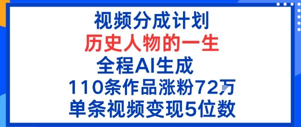 视频分成计划：历史人物的一生，全程AI生成110条作品粉丝72W单条视频变现5位数|云雀资源分享
