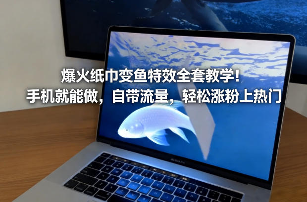 爆火纸巾变鱼特效全套教学！手机就能做，自带流量，轻松涨粉上热门|云雀资源分享