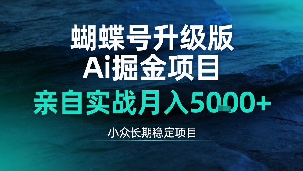 蝴蝶号升级版Ai掘金项目，亲自实战月入5k+，小众长期稳定项目【揭秘】|云雀资源分享