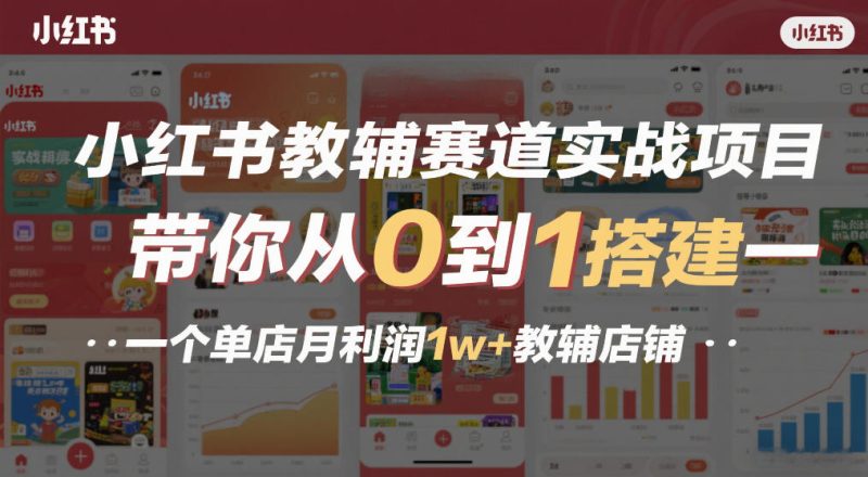 小红书教辅赛道实战项目，带你从0到1搭建一个单店月利润1w+教辅店铺|云雀资源分享
