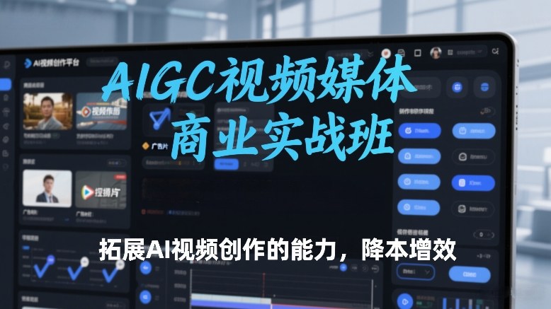 AIGC视频媒体商业实战班，拓展AI视频创作的能力，降本增效|云雀资源分享