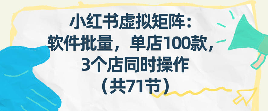 小红书虚拟矩阵：软件批量发笔记，单店100款，3个店同时操作（共71节）|云雀资源分享