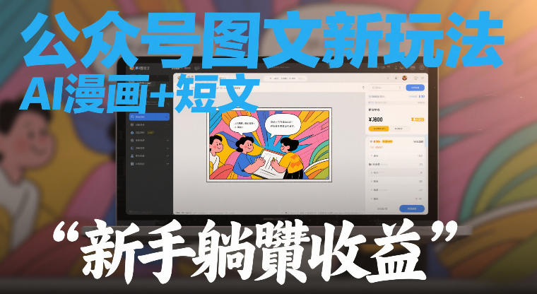 公众号图文新玩法，AI漫画+短文，新手躺賺收益|云雀资源分享