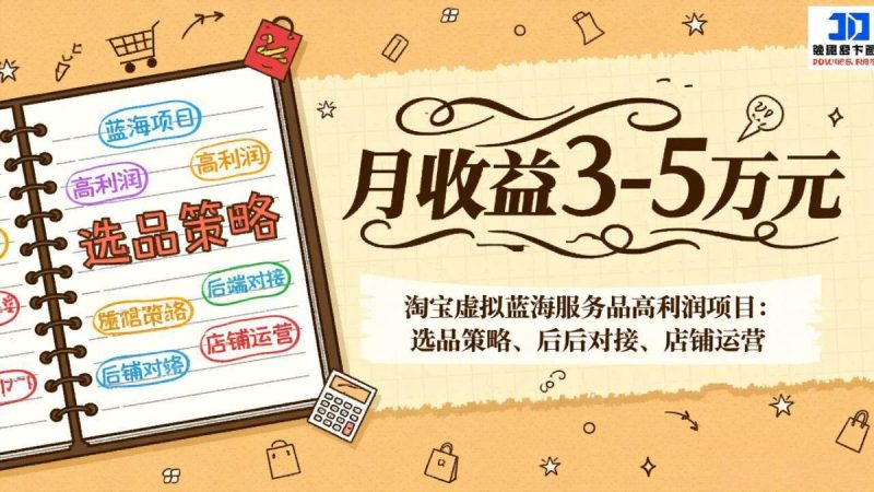 淘宝虚拟蓝海服务品高利润项目:选品策略、后端对接、店铺运营,月收益可达3-5万元|云雀资源分享