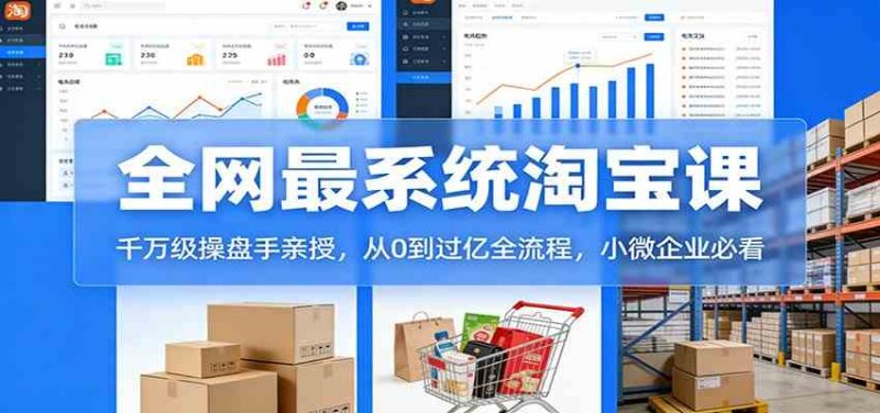 淘宝天猫系统课:千万级操盘手亲授,从0到过亿全流程,小微企业必看|云雀资源分享