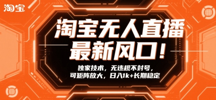 淘宝无人直播最新风口！独家技术，无违规不封号，可矩阵放大，日入1k+长期稳定【揭秘】|云雀资源分享