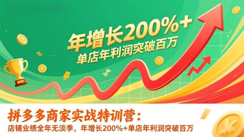 拼多多商家实战特训营：店铺业绩全年无淡季，年增长200%+单店年利润突破百万(26年更新)|云雀资源分享