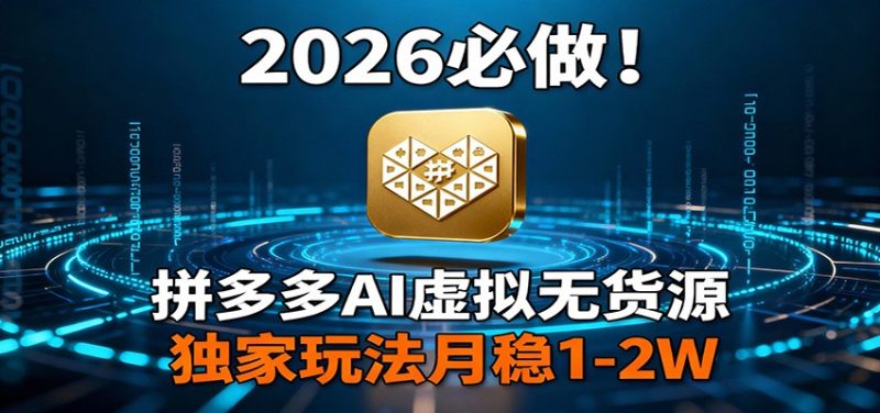 2026 必做！拼多多 AI 虚拟无货源，独家玩法月稳 1-2W|云雀资源分享