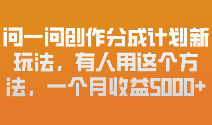 问一问创作分成计划新玩法，有人用这个方法，一个月收益5k，新手友好，有微信就能做【揭秘】|云雀资源分享