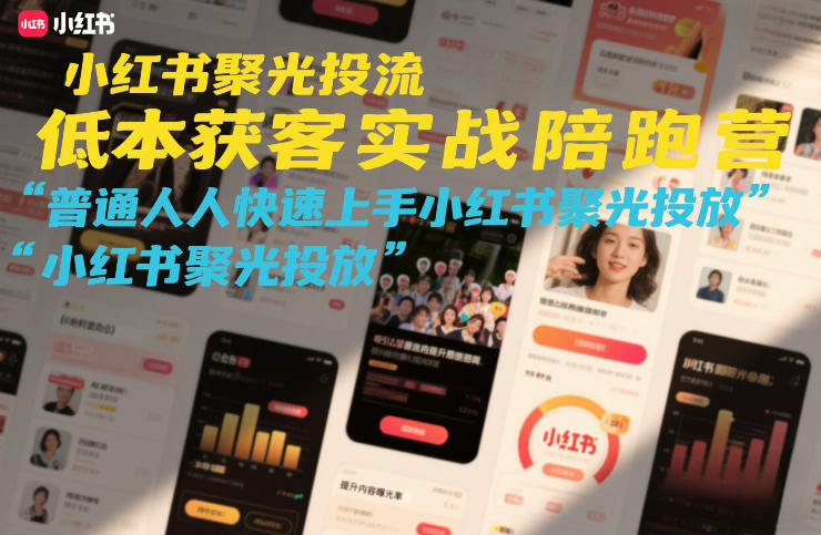 小红书聚光投流低成本获客实战陪跑营，普通人快速上手小红书聚光投放|云雀资源分享