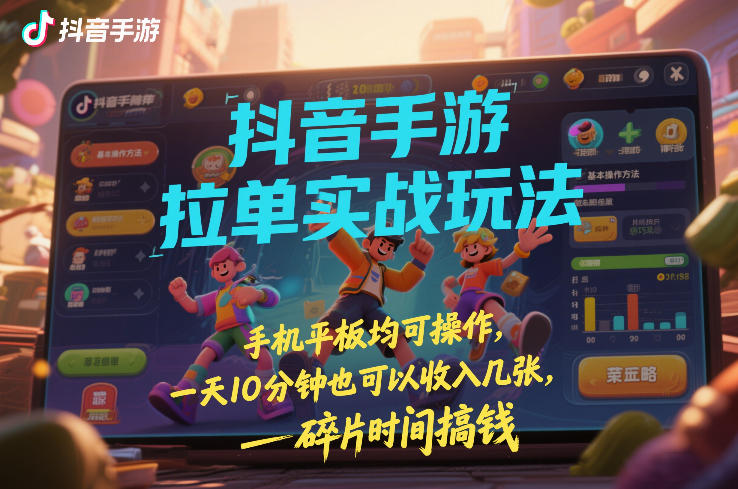 抖音手游拉单实战玩法，手机平板均可操作，一天10分钟也可以收入几张，碎片时间搞钱【揭秘】|云雀资源分享