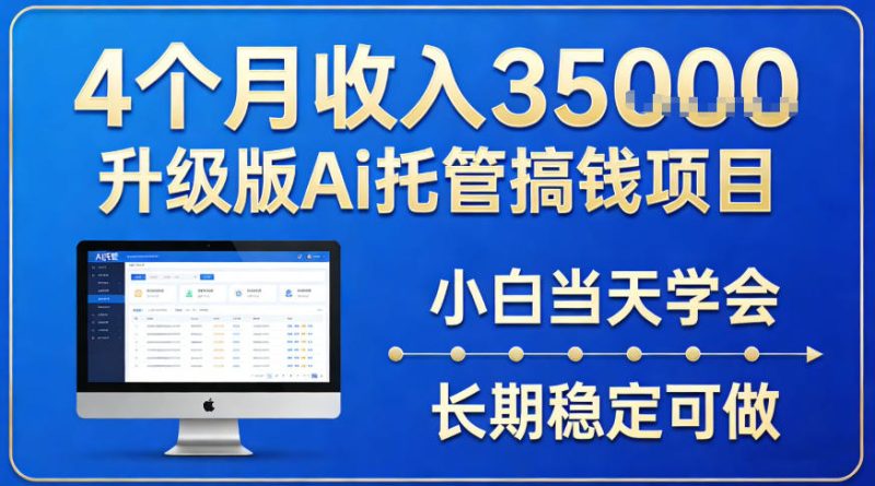 4个月收入3.5w升级版Ai托管搞钱项目，小白当天学会，长期稳定可做【揭秘】|云雀资源分享