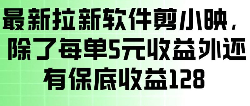 最新拉新软件剪小映，除了每单5米收益外还有保底收益128，一部手机轻松賺钱|云雀资源分享