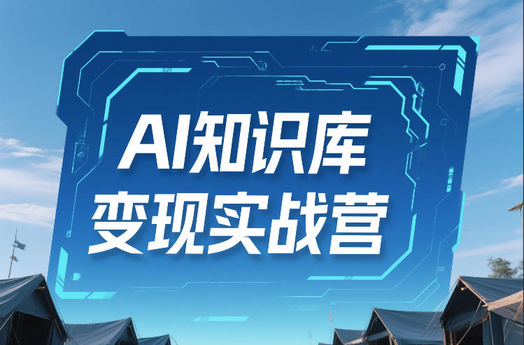 AI知识库变现实战营，不会做产品？不会变现？不会做内容？这一套，让你马上能卖+未来能做|云雀资源分享