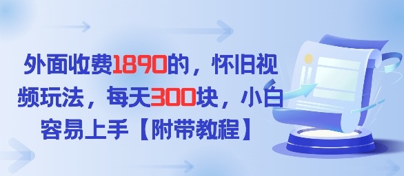 外面收费1980的，怀旧视频玩法，每天3张，小白容易上手【附带教程】|云雀资源分享