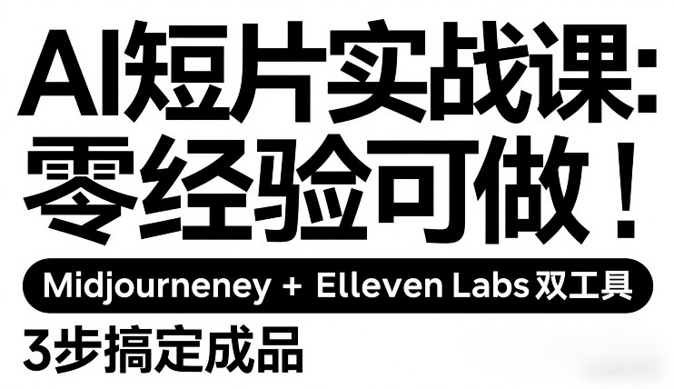 AI短片实战课：零经验可做，Midjourney+ElevenLabs双工具，3步搞定成品|云雀资源分享