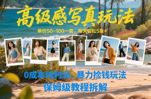 高级感写真玩法，单价50-100一套，每天轻松5张+，0成本纯利润，暴力捡钱玩法，保姆级教程拆解|云雀资源分享