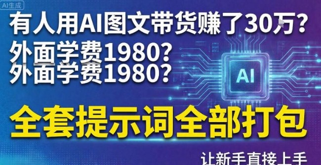 有人用AI图文带货賺了30w？外面学费1980？全套提示词全部打包，让新手直接上手|云雀资源分享