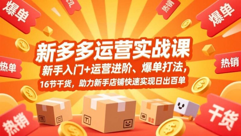 拼多多运营实战课，新手入门+运营进阶、爆单打法，16节干货，助力新手店铺快速实现日出百单|云雀资源分享