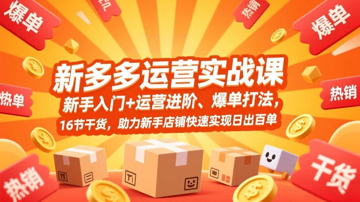 拼多多运营实战课，新手入门+运营进阶、爆单打法，16节干货，助力新手店铺快速实现日出百单|云雀资源分享