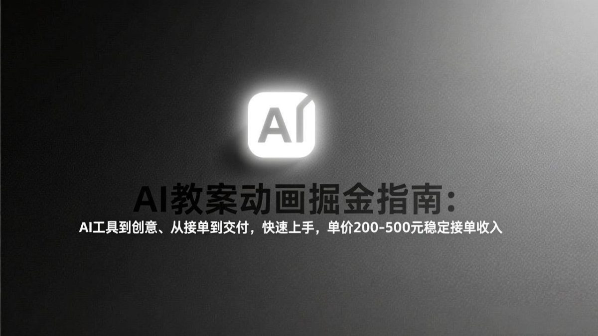 AI教案动画掘金指南:从工具到创意、从接单到交付,快速上手,单价200-500元稳定接单收入|云雀资源分享