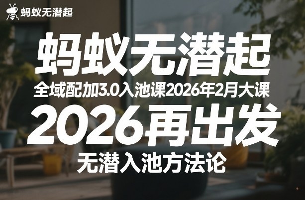 蚂蚁无潜不起全域配抖加3.0入池课2026年2月大课，2026再出发，无潜入池方法论|云雀资源分享