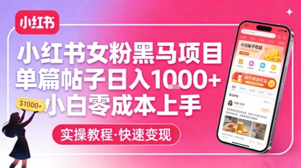 小红书女粉黑马项目，单篇帖子日入1k+，小白零成本上手|云雀资源分享