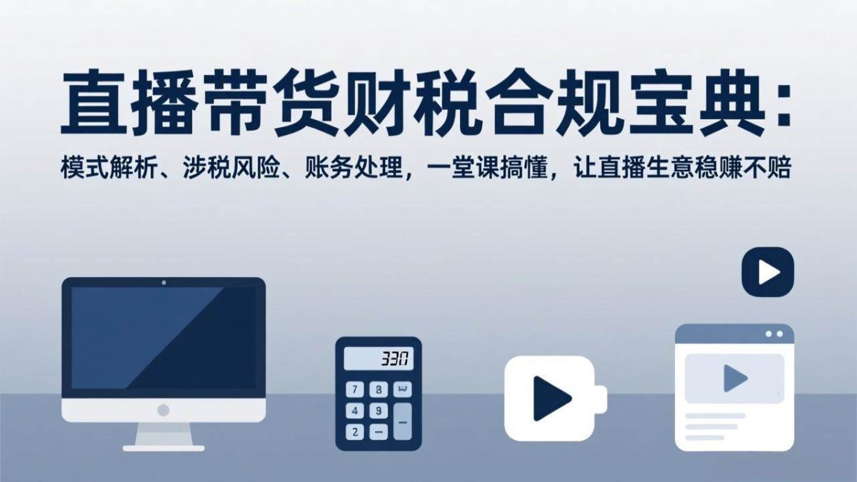 直播带货财税合规宝典:模式解析、涉税风险、账务处理,一堂课搞懂,让直播生意稳赚不赔|云雀资源分享