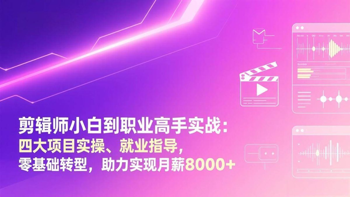 剪辑师小白到职业高手实战：四大项目实操、就业指导，零基础转型，助力实现月薪8000+|云雀资源分享