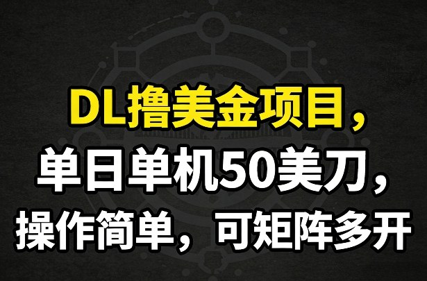 DL撸美金项目，单日单机50美刀，操作简单，可矩阵多开|云雀资源分享