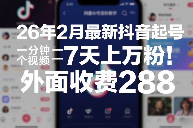 26年2月最新抖音起号涨粉教学，一分钟一个视频，7天上万粉，外面收费288|云雀资源分享