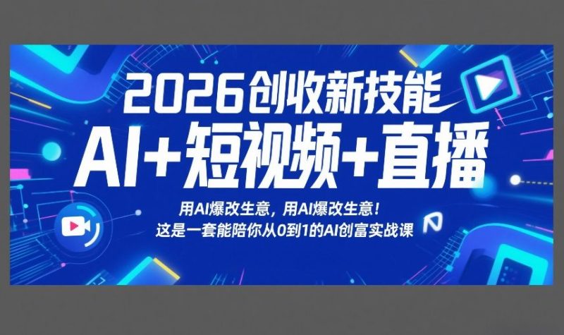 2026创收新技能AI+短视频+直播，用AI爆改生意，这是一套能陪你从0到1的AI创富实战课|云雀资源分享