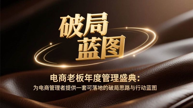 电商老板年度管理盛典：为电商管理者提供一套可落地的破局思路与行动蓝图|云雀资源分享