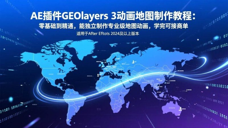 AE插件GEOlayers 3动画地图制作教程:零基础到精通,能独立制作专业级地图动画,学完可接商单|云雀资源分享