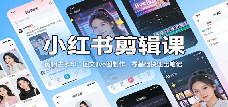 小红书剪辑课:剪辑去水印,图文live图制作,零基础快速出笔记|云雀资源分享