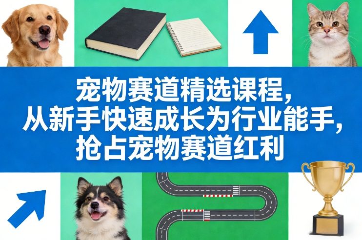 宠物赛道精选课程，从新手快速成长为行业能手，抢占宠物赛道红利|云雀资源分享