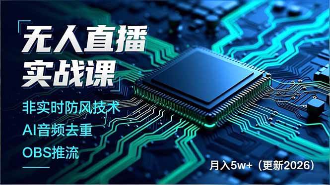 无人直播实战课(更新2月),非实时防风技术、AI音频去重、OBS推流,建立技术壁垒,月入5w+|云雀资源分享