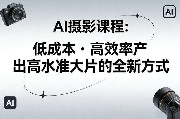 AI摄影课程，低成本高效率产出高水准大片的全新方式|云雀资源分享