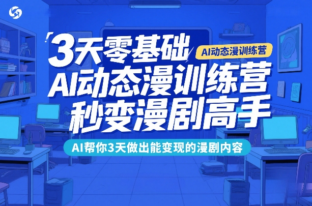 3天零基础AI动态漫训练营，秒变漫剧高手，AI帮你3天做出能变现的漫剧内容|云雀资源分享