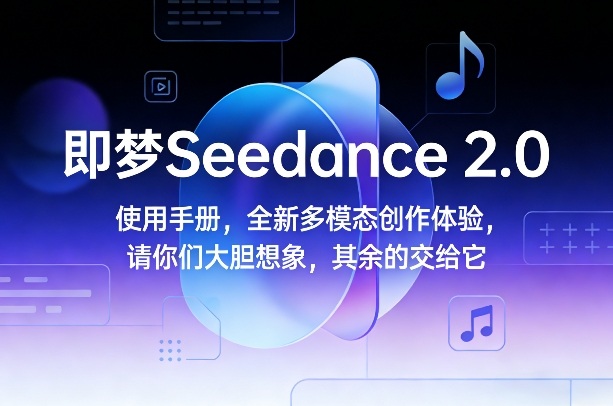 即梦Seedance 2.0使用手册，全新多模态创作体验，请你们大胆想象，其余的交给它|云雀资源分享