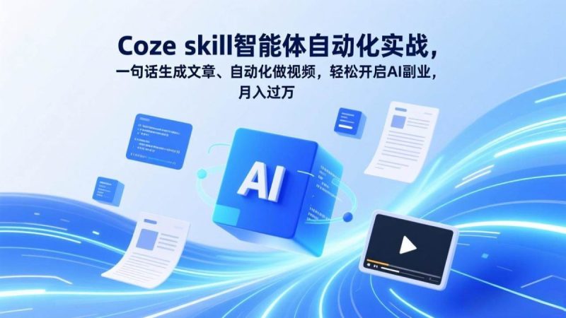 Coze skill智能体自动化实战,一句话生成文章、自动化做视频,轻松开启AI副业,月入过万|云雀资源分享