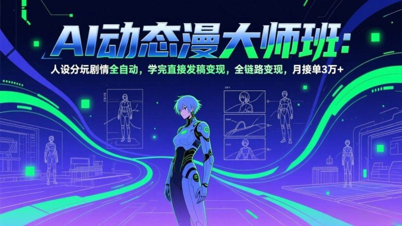 AI动态漫剧大师班:人设分镜剧情全自动,学完直接发稿变现,全链路变现,月接单3万+|云雀资源分享